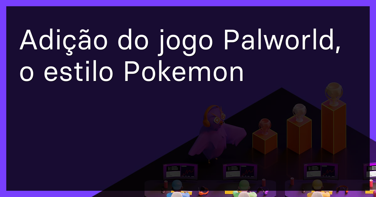 Adição do jogo Palworld, o estilo Pokemon
