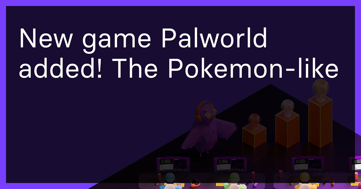New game Palworld added! The Pokemon-like