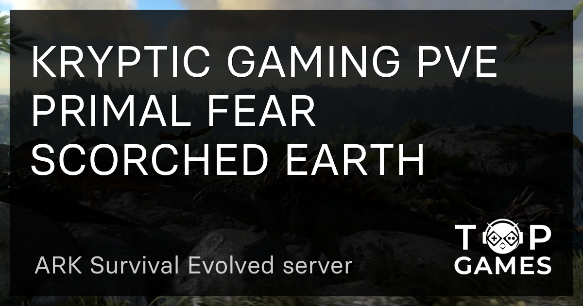 KRYPTIC GAMING PVE PRIMAL FEAR SCORCHED EARTH ARK Server